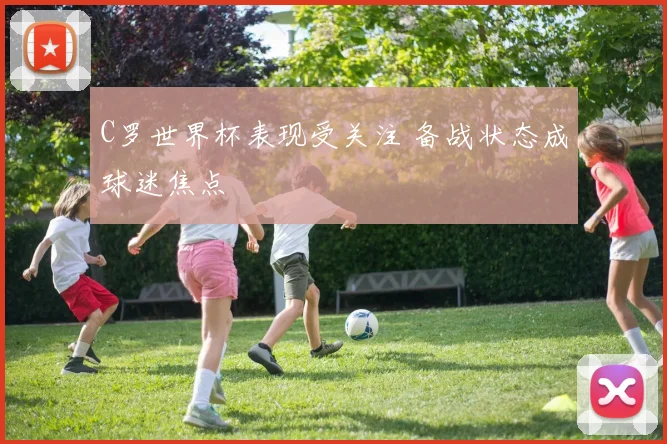 C罗世界杯表现受关注 备战状态成球迷焦点