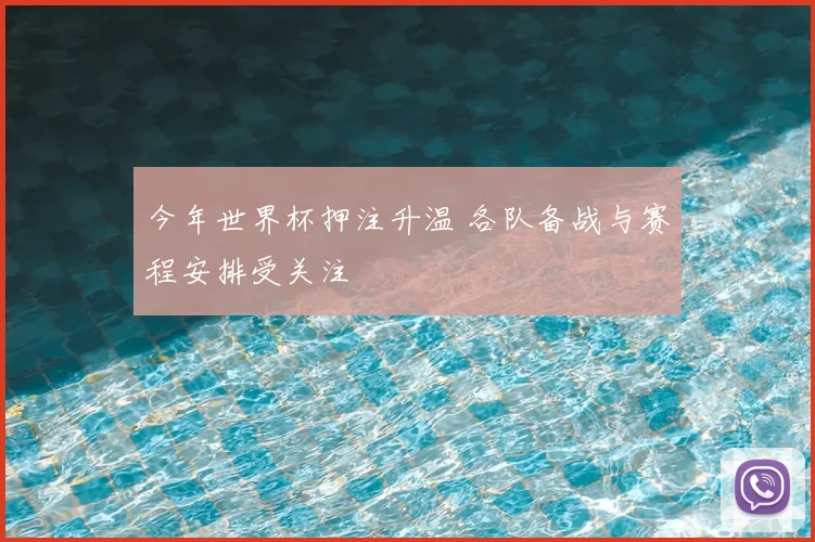 今年世界杯押注升温 各队备战与赛程安排受关注