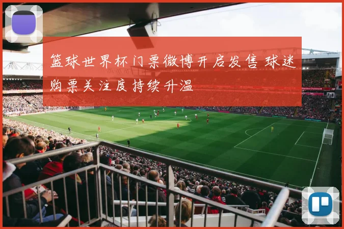 篮球世界杯门票微博开启发售 球迷购票关注度持续升温
