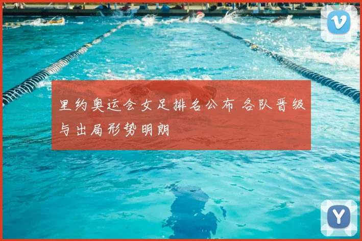 里约奥运会女足排名公布 各队晋级与出局形势明朗