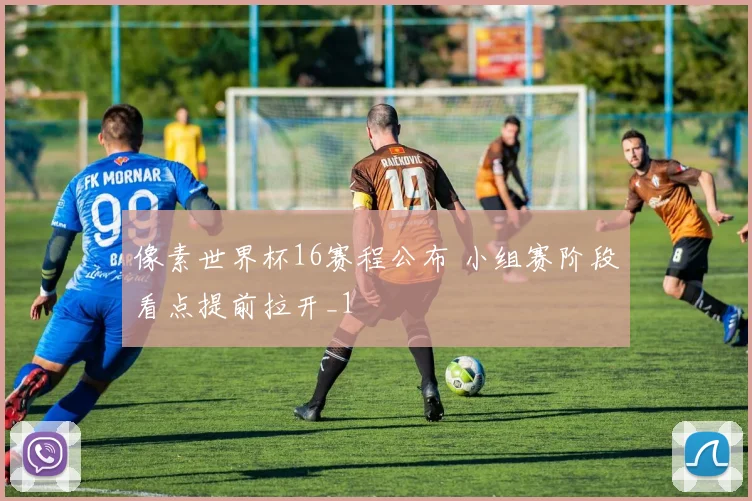 像素世界杯16赛程公布 小组赛阶段看点提前拉开_1