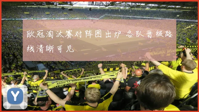 欧冠淘汰赛对阵图出炉 各队晋级路线清晰可见