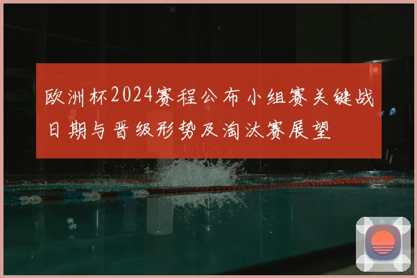 欧洲杯2024赛程公布小组赛关键战日期与晋级形势及淘汰赛展望