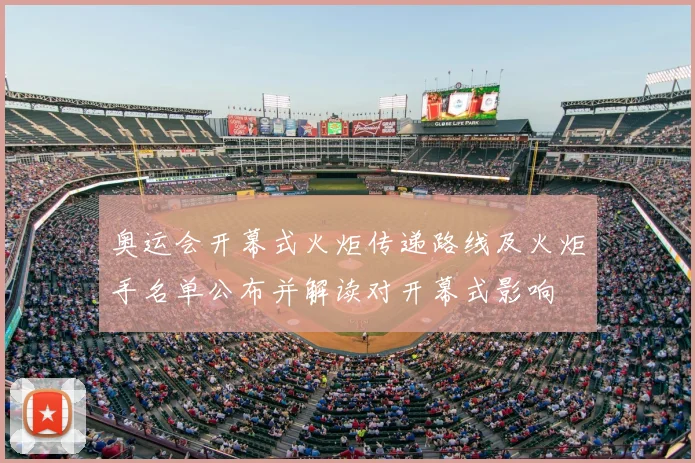 奥运会开幕式火炬传递路线及火炬手名单公布并解读对开幕式影响