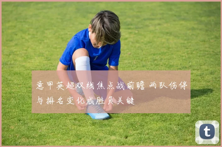 意甲英超双线焦点战前瞻 两队伤停与排名变化成胜负关键