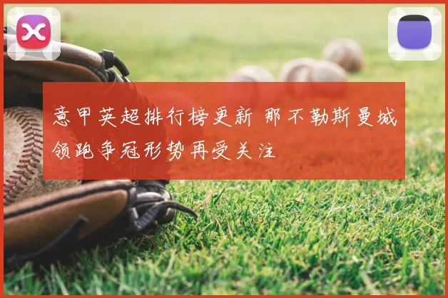 意甲英超排行榜更新 那不勒斯曼城领跑争冠形势再受关注