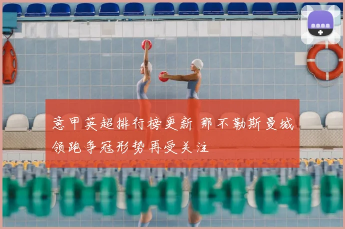 意甲英超排行榜更新 那不勒斯曼城领跑争冠形势再受关注