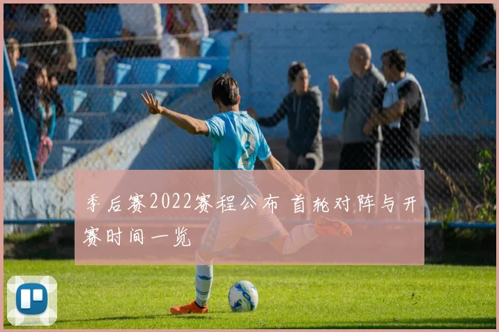 季后赛2022赛程公布 首轮对阵与开赛时间一览