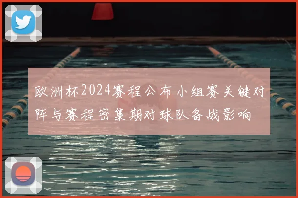 欧洲杯2024赛程公布小组赛关键对阵与赛程密集期对球队备战影响