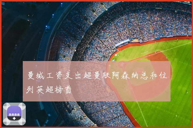 曼城工资支出超曼联阿森纳总和位列英超榜首