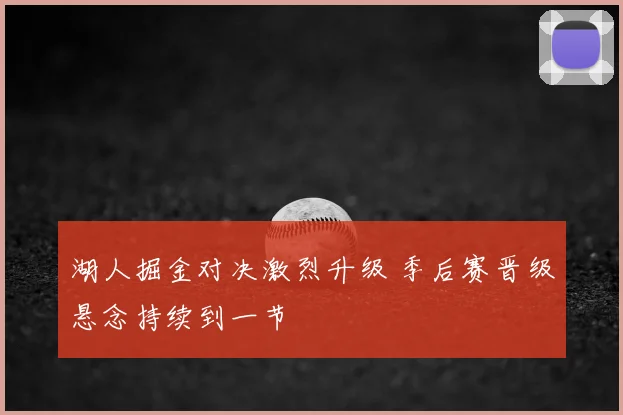 湖人掘金对决激烈升级 季后赛晋级悬念持续到一节