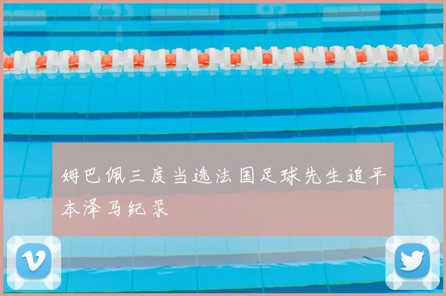 姆巴佩三度当选法国足球先生追平本泽马纪录