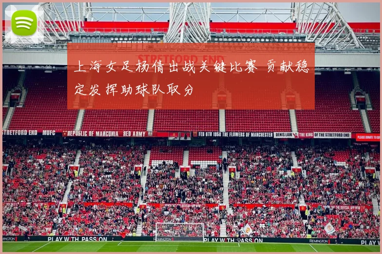 上海女足杨倩出战关键比赛 贡献稳定发挥助球队取分