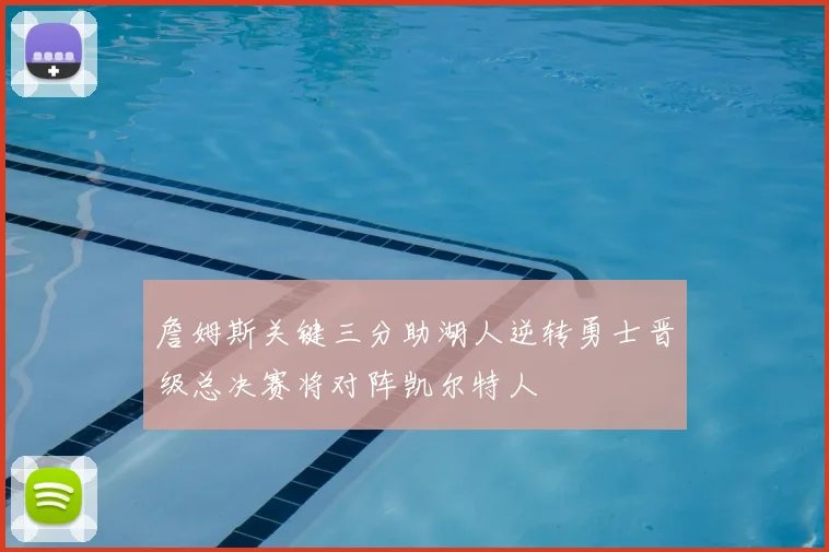 詹姆斯关键三分助湖人逆转勇士晋级总决赛将对阵凯尔特人