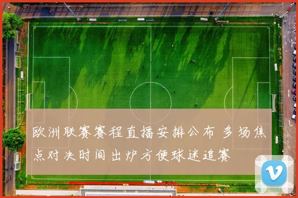 欧洲联赛赛程直播安排公布 多场焦点对决时间出炉方便球迷追赛