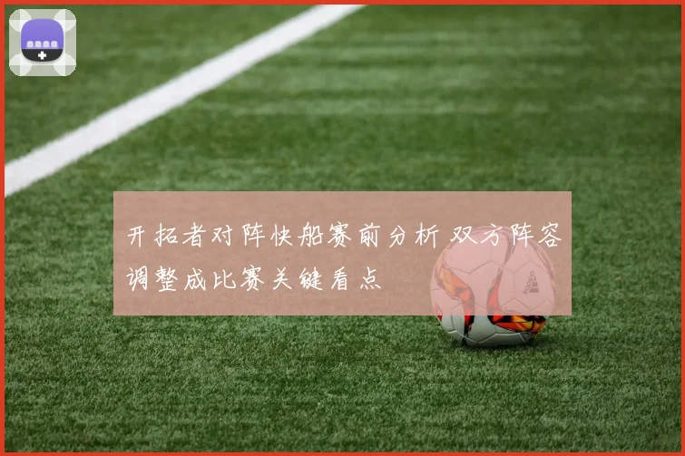 开拓者对阵快船赛前分析 双方阵容调整成比赛关键看点