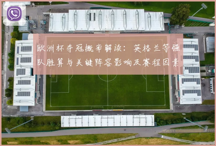 欧洲杯夺冠概率解读：英格兰等强队胜算与关键阵容影响及赛程因素分析