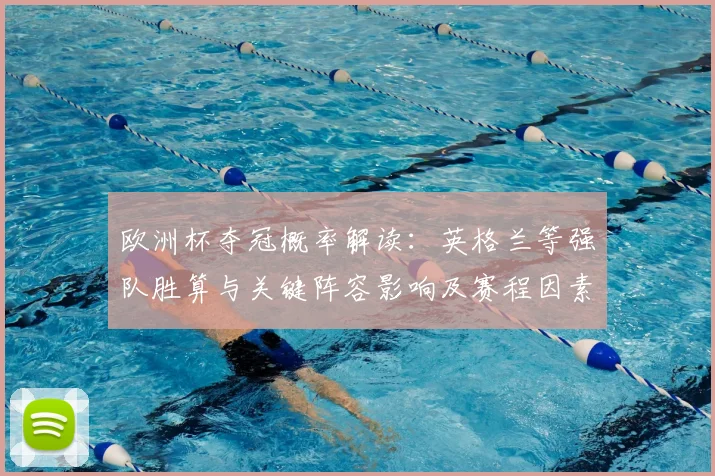 欧洲杯夺冠概率解读:英格兰等强队胜算与关键阵容影响及赛程因素分析