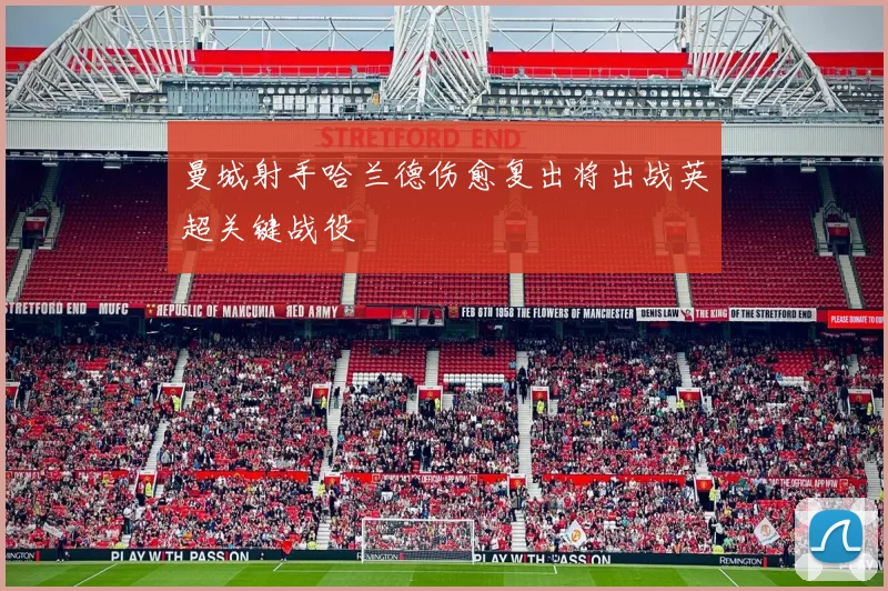 曼城射手哈兰德伤愈复出将出战英超关键战役