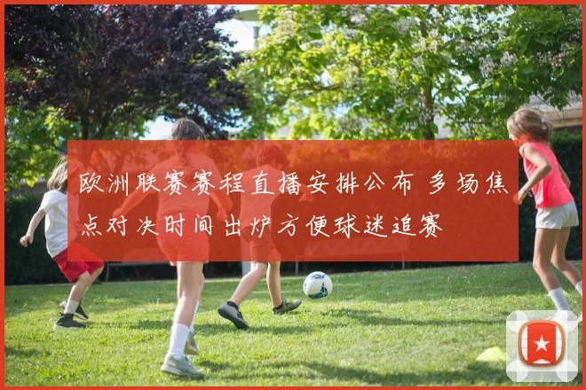 欧洲联赛赛程直播安排公布 多场焦点对决时间出炉方便球迷追赛