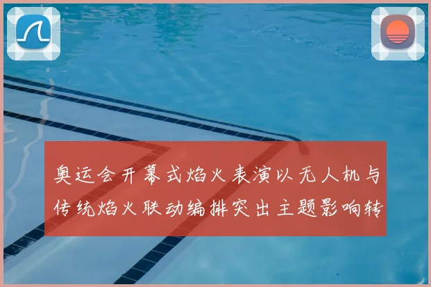 奥运会开幕式焰火表演以无人机与传统焰火联动编排突出主题影响转播节奏