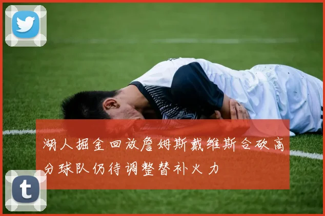 湖人掘金回放詹姆斯戴维斯合砍高分球队仍待调整替补火力