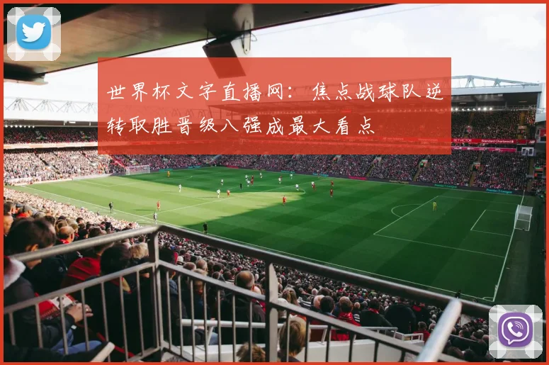世界杯文字直播网：焦点战球队逆转取胜晋级八强成最大看点